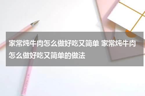 家常炖牛肉怎么做好吃又简单 家常炖牛肉怎么做好吃又简单的做法