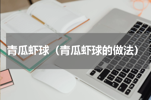青瓜虾球（青瓜虾球的做法）