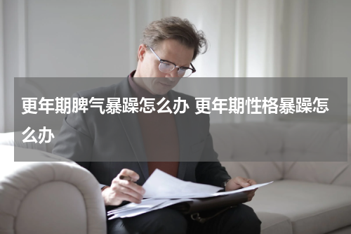 更年期脾气暴躁怎么办 更年期性格暴躁怎么办