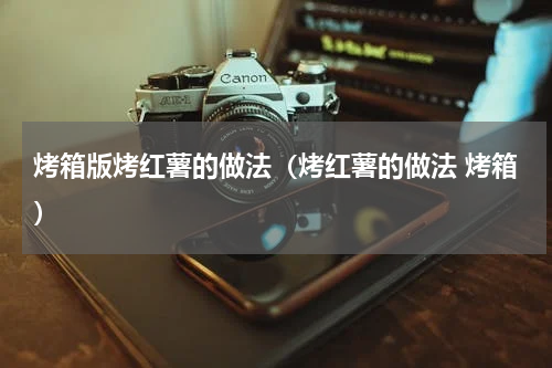 烤箱版烤红薯的做法（烤红薯的做法 烤箱）