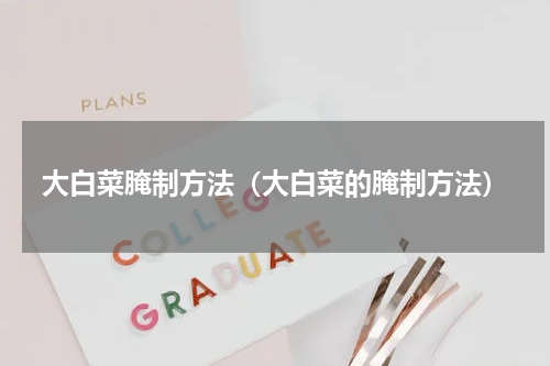 大白菜腌制方法（大白菜的腌制方法）