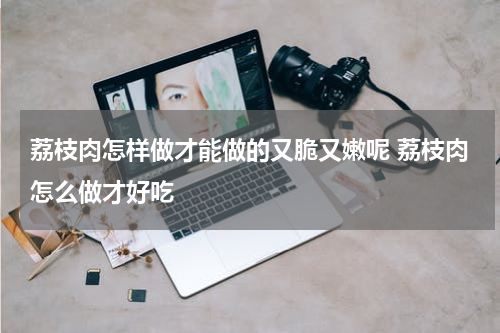 荔枝肉怎样做才能做的又脆又嫩呢 荔枝肉怎么做才好吃