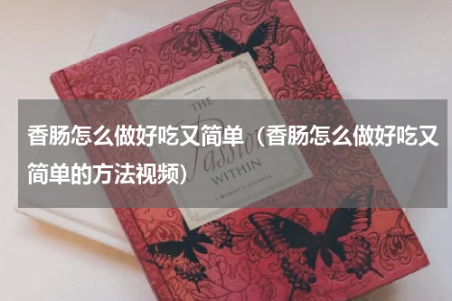 香肠怎么做好吃又简单（香肠怎么做好吃又简单的方法视频）