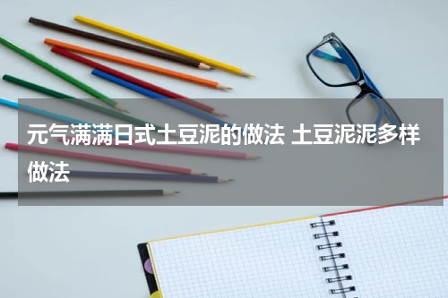 元气满满日式土豆泥的做法 土豆泥泥多样做法