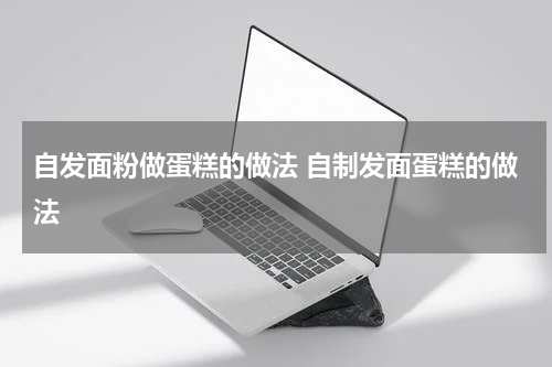 自发面粉做蛋糕的做法 自制发面蛋糕的做法