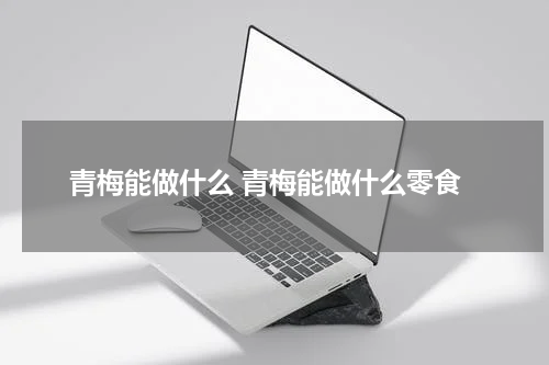 青梅能做什么 青梅能做什么零食