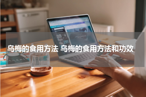 乌梅的食用方法 乌梅的食用方法和功效