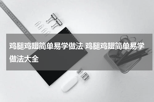 鸡腿鸡翅简单易学做法 鸡腿鸡翅简单易学做法大全