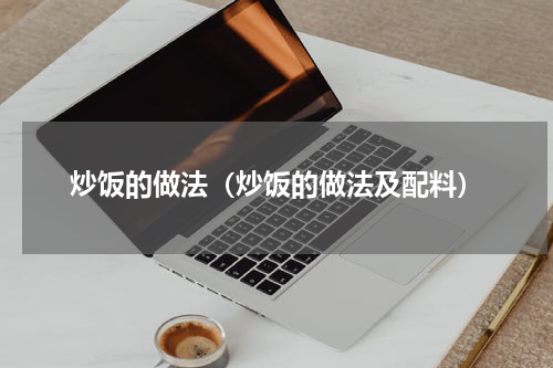 炒饭的做法（炒饭的做法及配料）