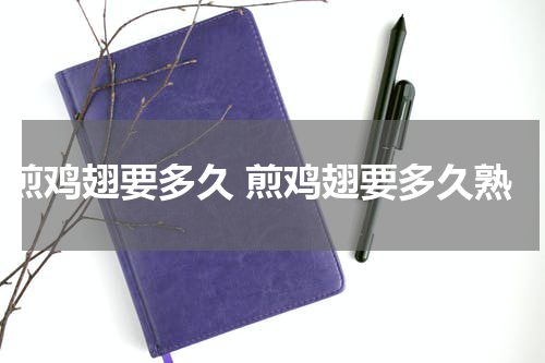煎鸡翅要多久 煎鸡翅要多久熟
