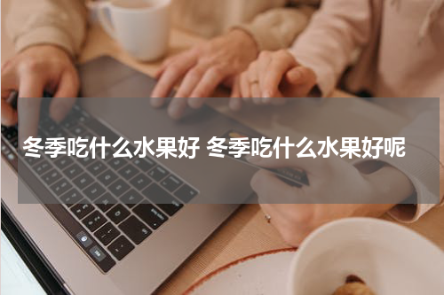 冬季吃什么水果好 冬季吃什么水果好呢
