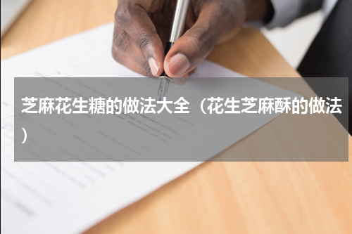 芝麻花生糖的做法大全（花生芝麻酥的做法）