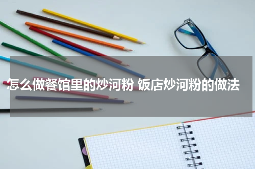 怎么做餐馆里的炒河粉 饭店炒河粉的做法