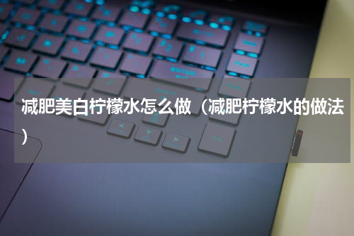 减肥美白柠檬水怎么做（减肥柠檬水的做法）