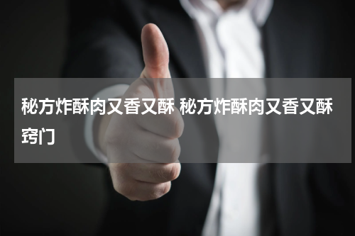 秘方炸酥肉又香又酥 秘方炸酥肉又香又酥窍门