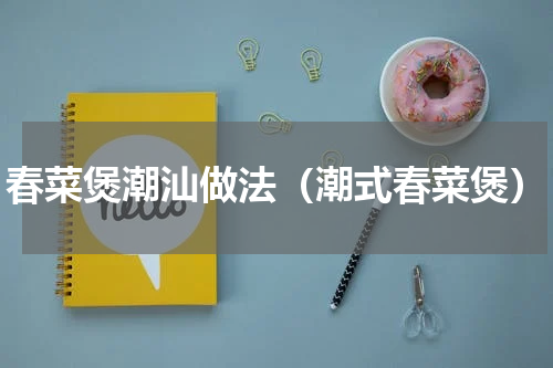 春菜煲潮汕做法（潮式春菜煲）