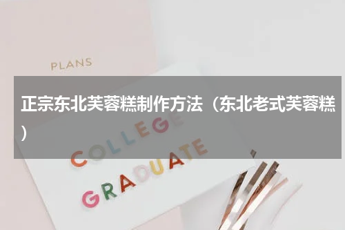 正宗东北芙蓉糕制作方法（东北老式芙蓉糕）