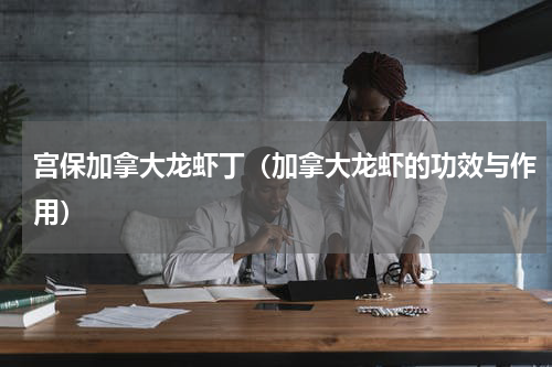 宫保加拿大龙虾丁（加拿大龙虾的功效与作用）