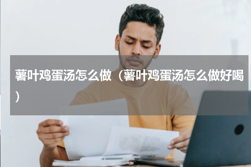 薯叶鸡蛋汤怎么做（薯叶鸡蛋汤怎么做好喝）