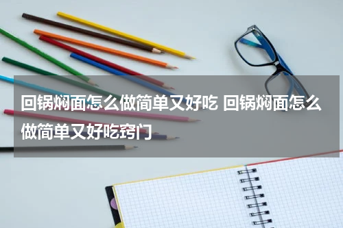 回锅焖面怎么做简单又好吃 回锅焖面怎么做简单又好吃窍门