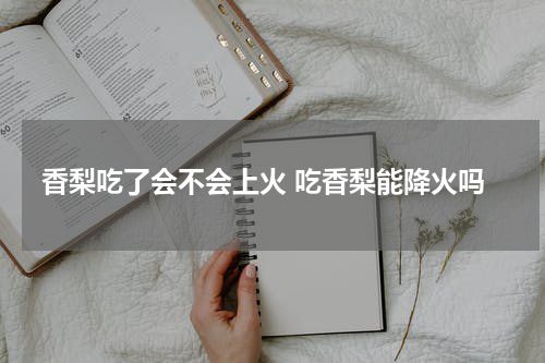 香梨吃了会不会上火 吃香梨能降火吗