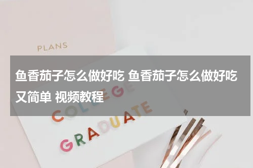 鱼香茄子怎么做好吃 鱼香茄子怎么做好吃又简单 视频教程