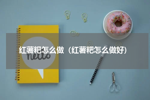 红薯粑怎么做（红薯粑怎么做好）