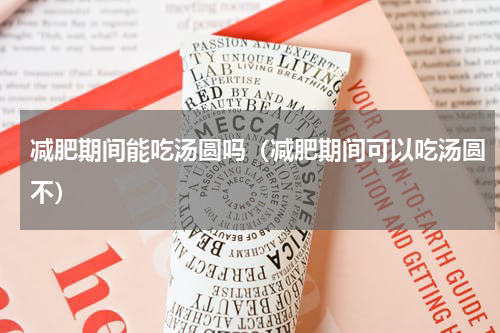 减肥期间能吃汤圆吗（减肥期间可以吃汤圆不）