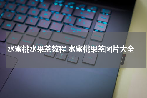 水蜜桃水果茶教程 水蜜桃果茶图片大全