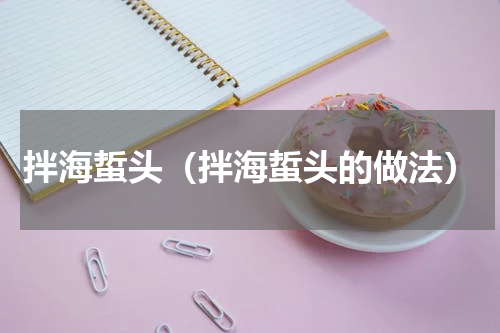 拌海蜇头（拌海蜇头的做法）