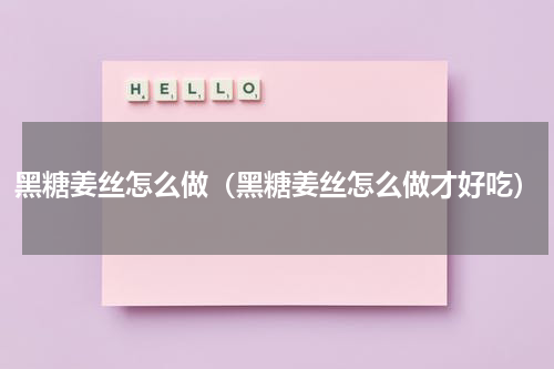 黑糖姜丝怎么做（黑糖姜丝怎么做才好吃）