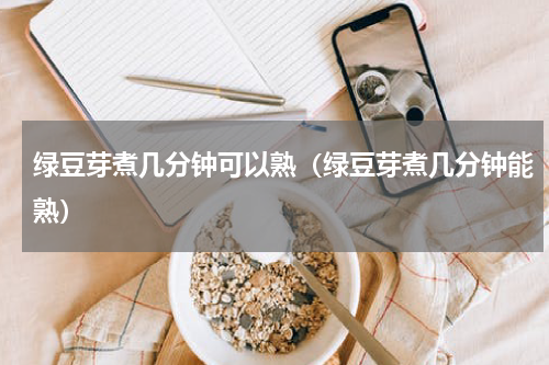 绿豆芽煮几分钟可以熟(绿豆芽煮几分钟能熟)