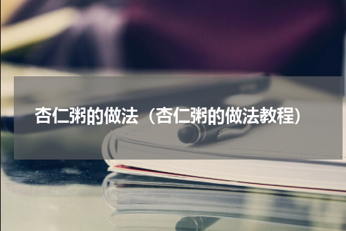 杏仁粥的做法（杏仁粥的做法教程）
