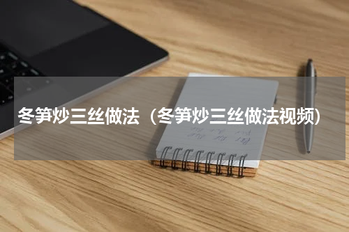 冬笋炒三丝做法（冬笋炒三丝做法视频）