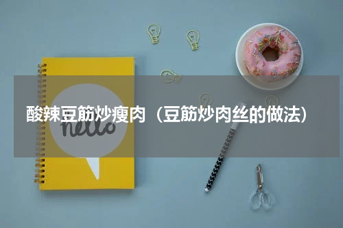 酸辣豆筋炒瘦肉（豆筋炒肉丝的做法）