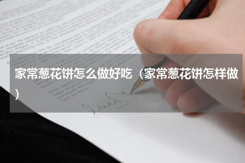 家常葱花饼怎么做好吃（家常葱花饼怎样做）