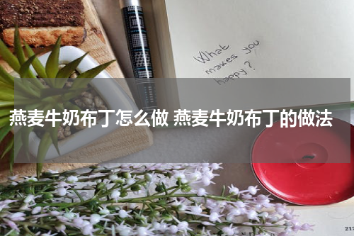 燕麦牛奶布丁怎么做 燕麦牛奶布丁的做法