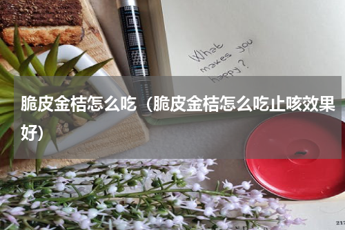 脆皮金桔怎么吃（脆皮金桔怎么吃止咳效果好）