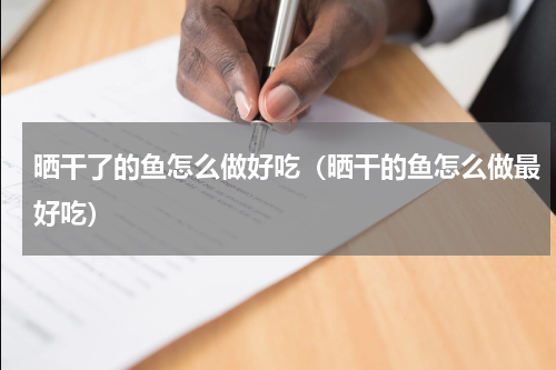 晒干了的鱼怎么做好吃（晒干的鱼怎么做最好吃）