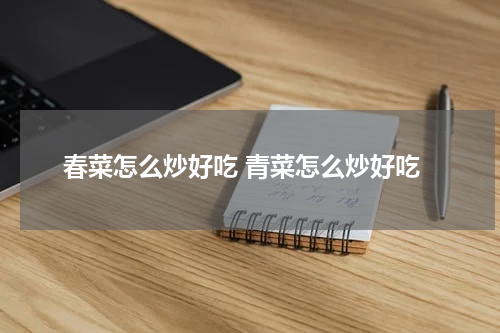 春菜怎么炒好吃 青菜怎么炒好吃