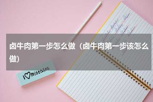 卤牛肉第一步怎么做（卤牛肉第一步该怎么做）