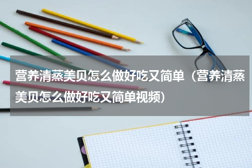 营养清蒸美贝怎么做好吃又简单（营养清蒸美贝怎么做好吃又简单视频）
