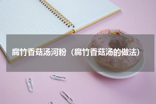 腐竹香菇汤河粉（腐竹香菇汤的做法）