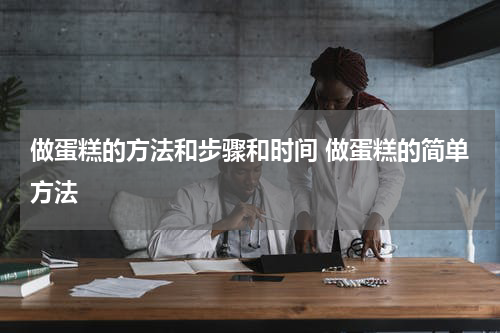 做蛋糕的方法和步骤和时间 做蛋糕的简单方法