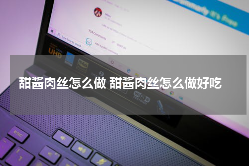 甜酱肉丝怎么做 甜酱肉丝怎么做好吃