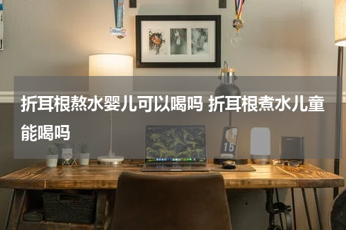 折耳根熬水婴儿可以喝吗 折耳根煮水儿童能喝吗