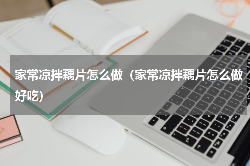 家常凉拌藕片怎么做（家常凉拌藕片怎么做好吃）