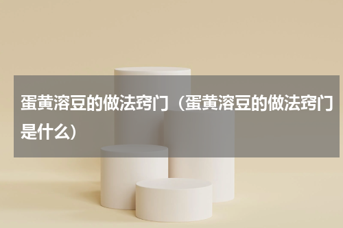 蛋黄溶豆的做法窍门（蛋黄溶豆的做法窍门是什么）