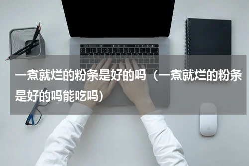 一煮就烂的粉条是好的吗（一煮就烂的粉条是好的吗能吃吗）