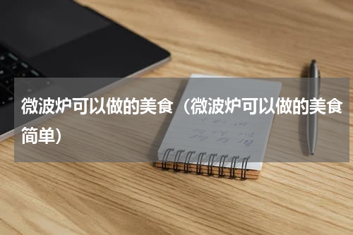 微波炉可以做的美食（微波炉可以做的美食简单）